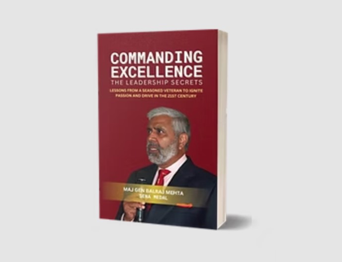 COMMANDING EXCELLENCE – Leadership Secrets: Lessons from a Seasoned Veteran to Ignite Passion and Drive in the 21st Century – MAJ GEN BALRAJ MEHTA, SM